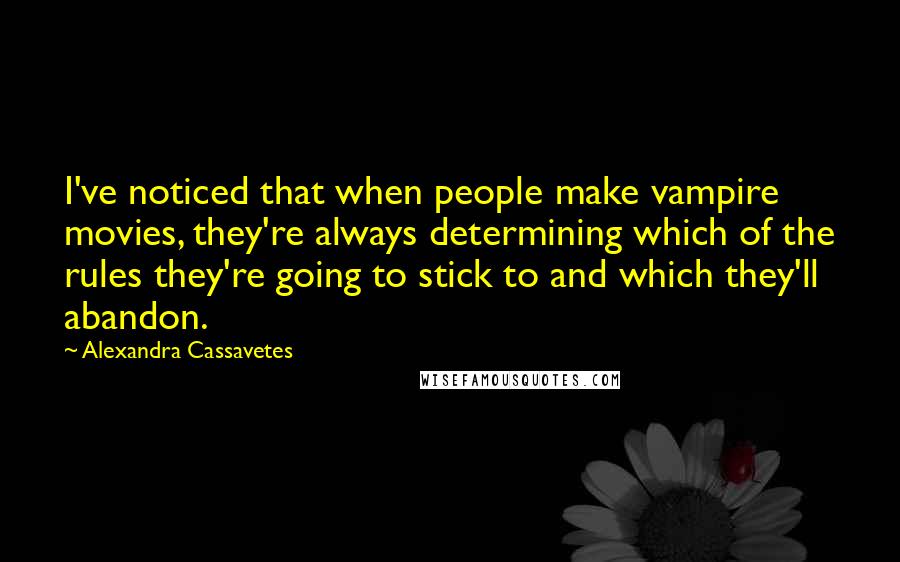 Alexandra Cassavetes Quotes: I've noticed that when people make vampire movies, they're always determining which of the rules they're going to stick to and which they'll abandon.