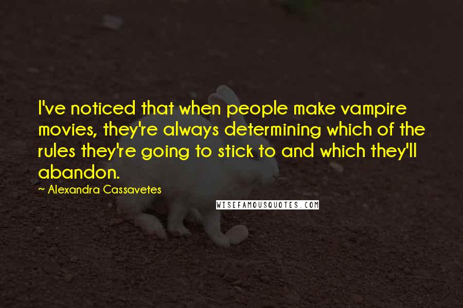 Alexandra Cassavetes Quotes: I've noticed that when people make vampire movies, they're always determining which of the rules they're going to stick to and which they'll abandon.