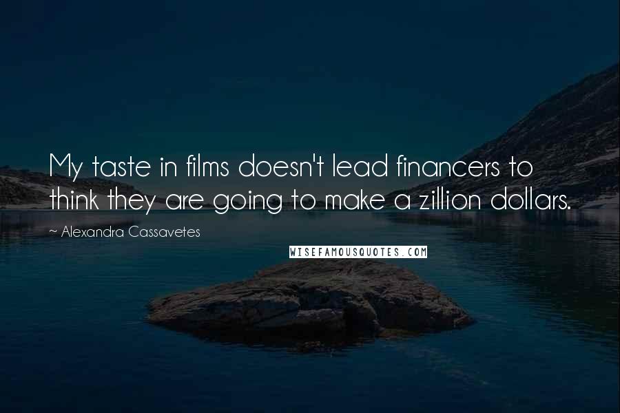 Alexandra Cassavetes Quotes: My taste in films doesn't lead financers to think they are going to make a zillion dollars.