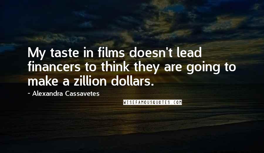 Alexandra Cassavetes Quotes: My taste in films doesn't lead financers to think they are going to make a zillion dollars.