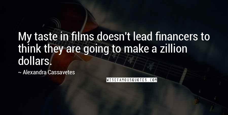 Alexandra Cassavetes Quotes: My taste in films doesn't lead financers to think they are going to make a zillion dollars.