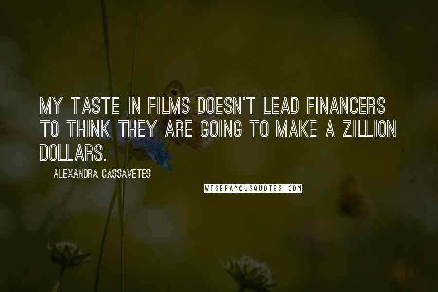 Alexandra Cassavetes Quotes: My taste in films doesn't lead financers to think they are going to make a zillion dollars.