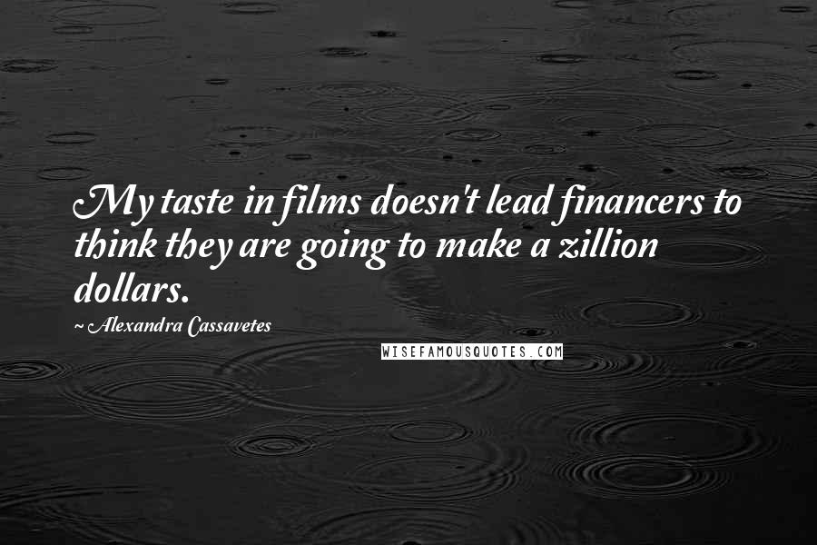 Alexandra Cassavetes Quotes: My taste in films doesn't lead financers to think they are going to make a zillion dollars.