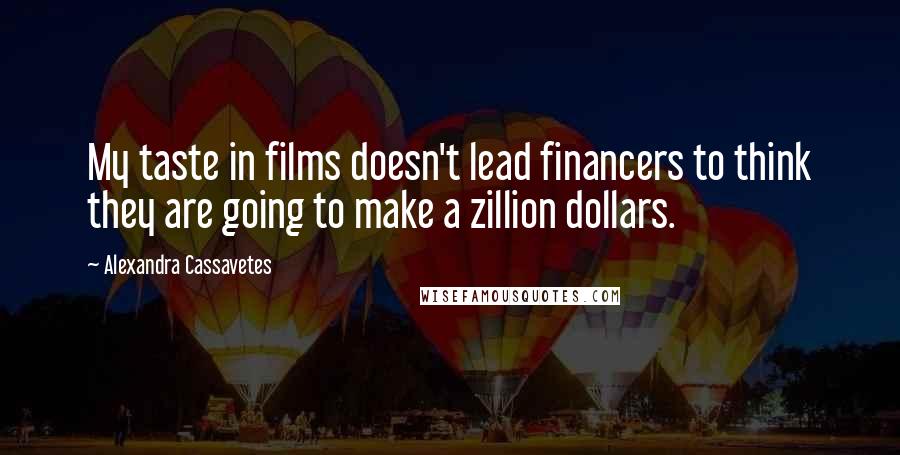 Alexandra Cassavetes Quotes: My taste in films doesn't lead financers to think they are going to make a zillion dollars.