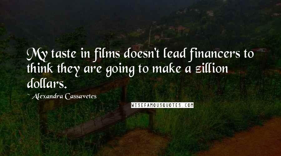 Alexandra Cassavetes Quotes: My taste in films doesn't lead financers to think they are going to make a zillion dollars.