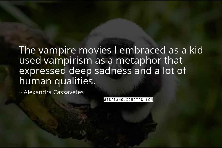 Alexandra Cassavetes Quotes: The vampire movies I embraced as a kid used vampirism as a metaphor that expressed deep sadness and a lot of human qualities.