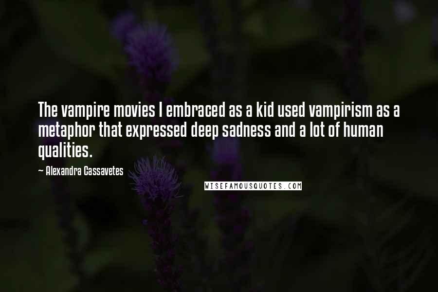 Alexandra Cassavetes Quotes: The vampire movies I embraced as a kid used vampirism as a metaphor that expressed deep sadness and a lot of human qualities.