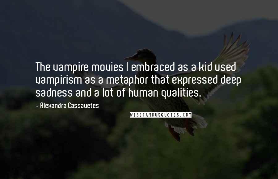 Alexandra Cassavetes Quotes: The vampire movies I embraced as a kid used vampirism as a metaphor that expressed deep sadness and a lot of human qualities.