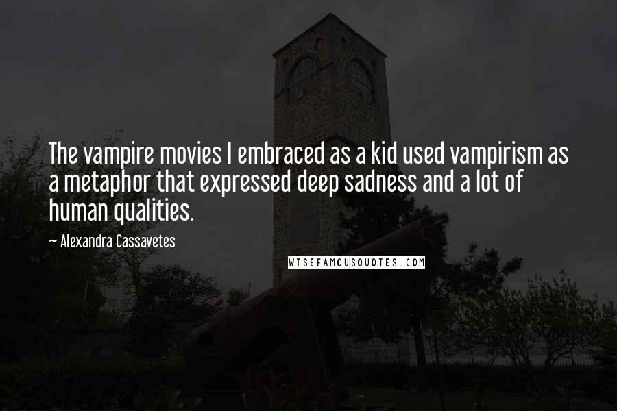 Alexandra Cassavetes Quotes: The vampire movies I embraced as a kid used vampirism as a metaphor that expressed deep sadness and a lot of human qualities.