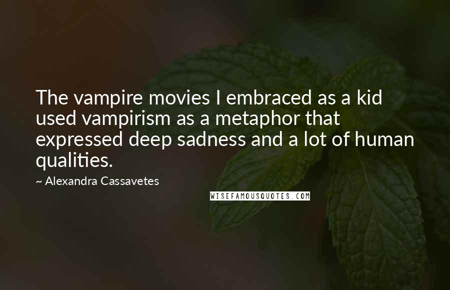 Alexandra Cassavetes Quotes: The vampire movies I embraced as a kid used vampirism as a metaphor that expressed deep sadness and a lot of human qualities.
