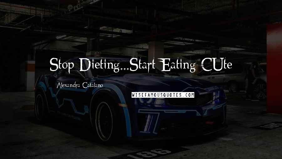 Alexandra Catalano Quotes: Stop Dieting...Start Eating CUte