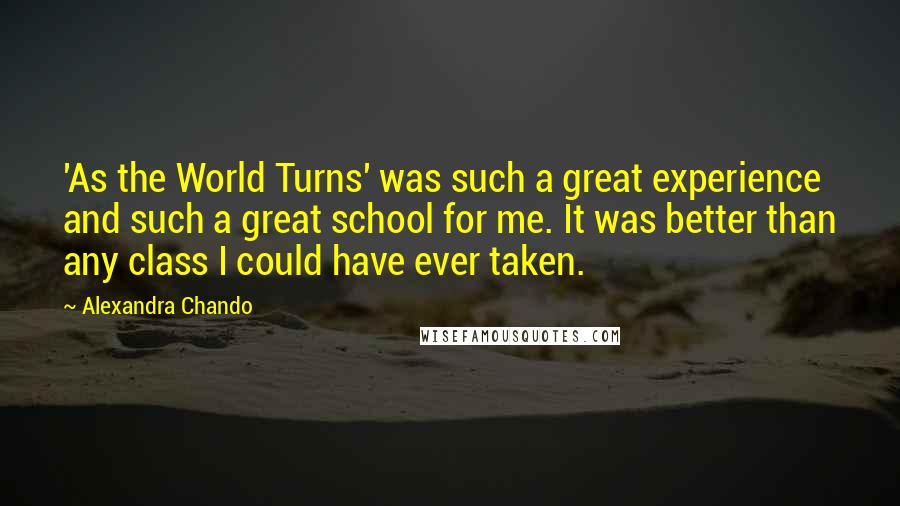 Alexandra Chando Quotes: 'As the World Turns' was such a great experience and such a great school for me. It was better than any class I could have ever taken.