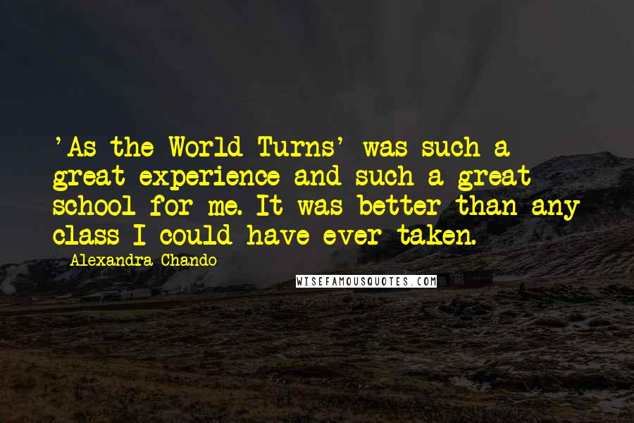 Alexandra Chando Quotes: 'As the World Turns' was such a great experience and such a great school for me. It was better than any class I could have ever taken.