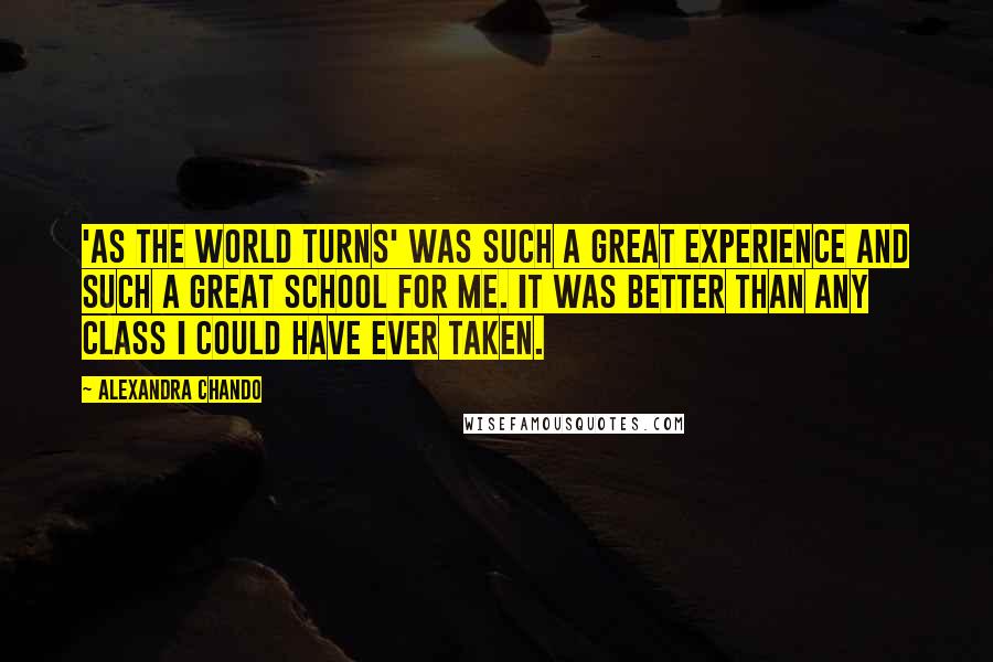 Alexandra Chando Quotes: 'As the World Turns' was such a great experience and such a great school for me. It was better than any class I could have ever taken.