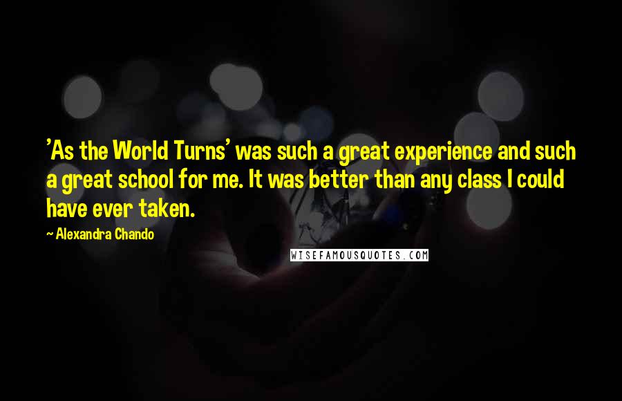 Alexandra Chando Quotes: 'As the World Turns' was such a great experience and such a great school for me. It was better than any class I could have ever taken.