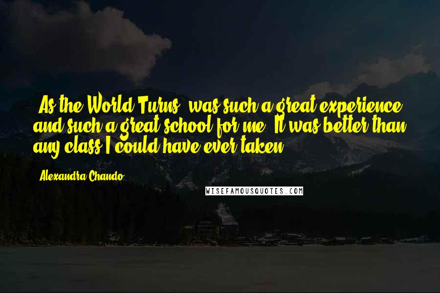 Alexandra Chando Quotes: 'As the World Turns' was such a great experience and such a great school for me. It was better than any class I could have ever taken.