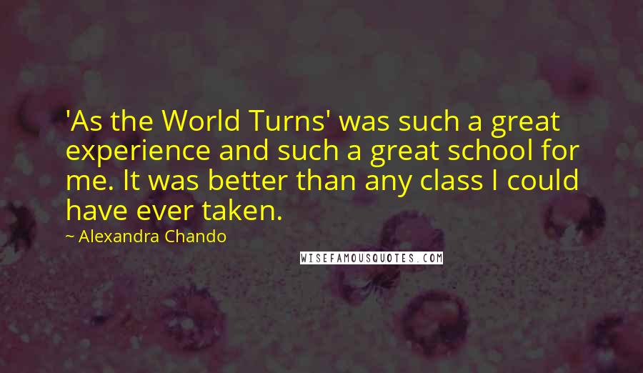 Alexandra Chando Quotes: 'As the World Turns' was such a great experience and such a great school for me. It was better than any class I could have ever taken.