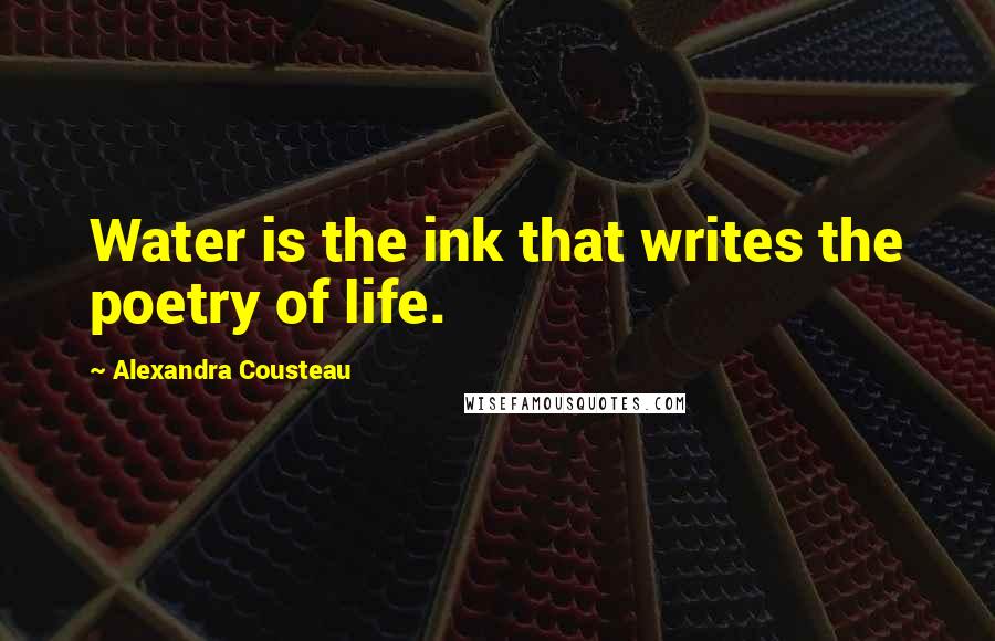 Alexandra Cousteau Quotes: Water is the ink that writes the poetry of life.