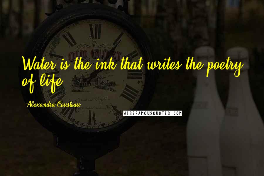 Alexandra Cousteau Quotes: Water is the ink that writes the poetry of life.