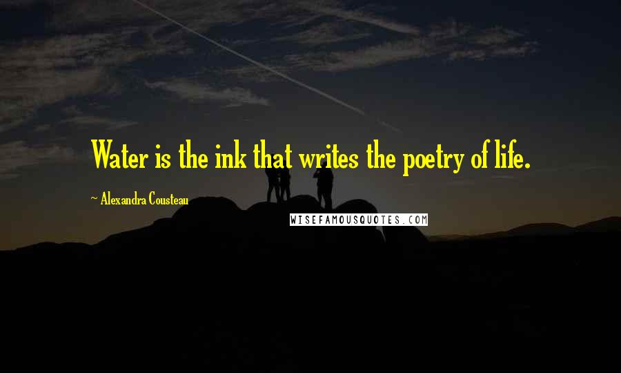 Alexandra Cousteau Quotes: Water is the ink that writes the poetry of life.