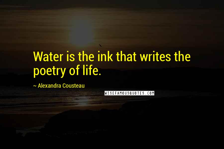 Alexandra Cousteau Quotes: Water is the ink that writes the poetry of life.