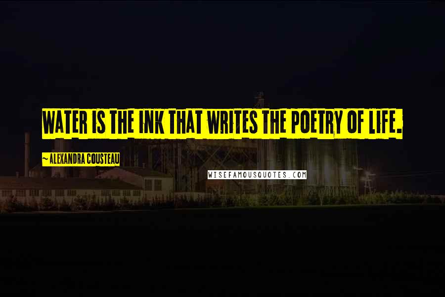 Alexandra Cousteau Quotes: Water is the ink that writes the poetry of life.