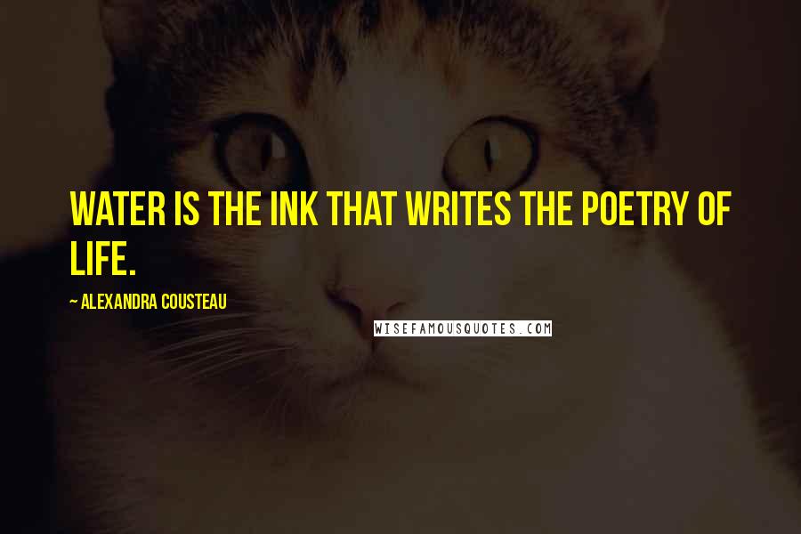 Alexandra Cousteau Quotes: Water is the ink that writes the poetry of life.