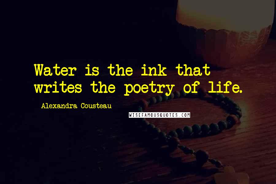 Alexandra Cousteau Quotes: Water is the ink that writes the poetry of life.