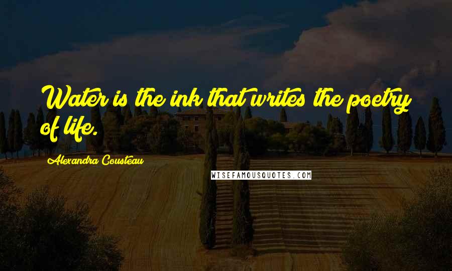 Alexandra Cousteau Quotes: Water is the ink that writes the poetry of life.