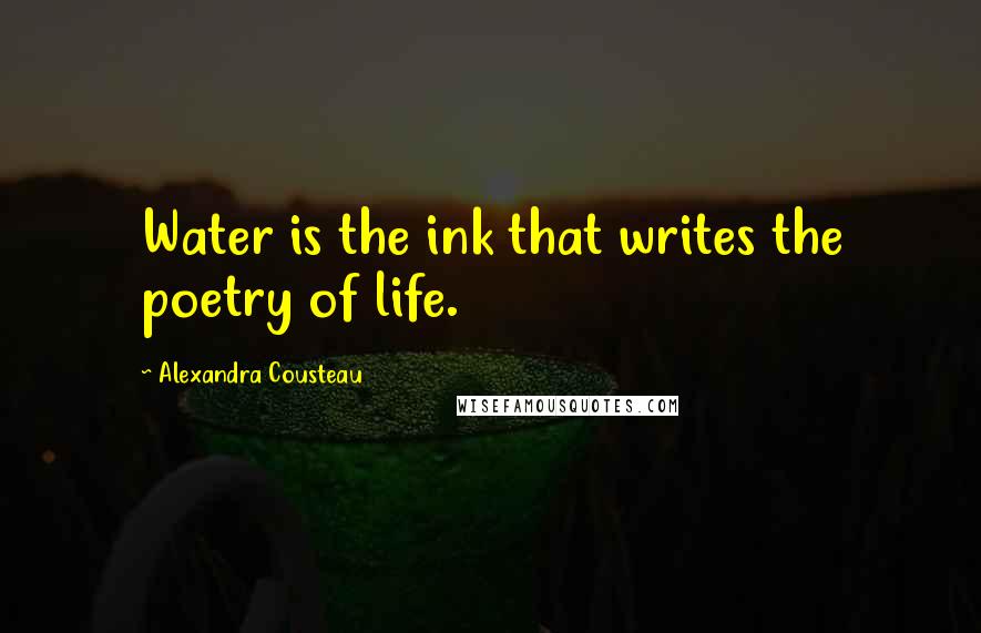 Alexandra Cousteau Quotes: Water is the ink that writes the poetry of life.