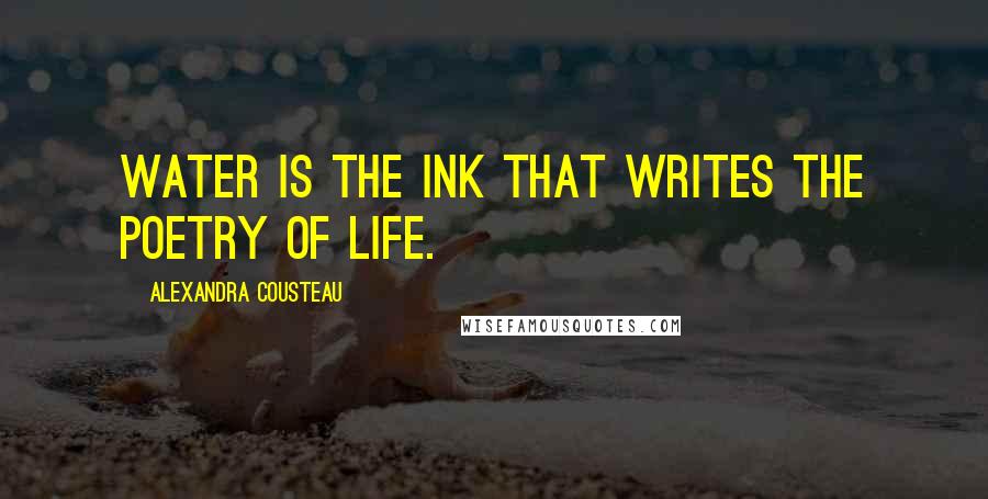 Alexandra Cousteau Quotes: Water is the ink that writes the poetry of life.