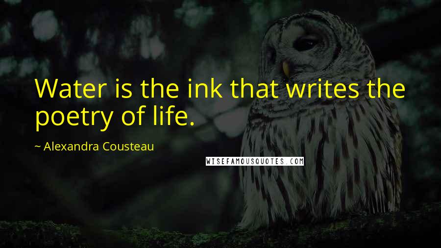Alexandra Cousteau Quotes: Water is the ink that writes the poetry of life.