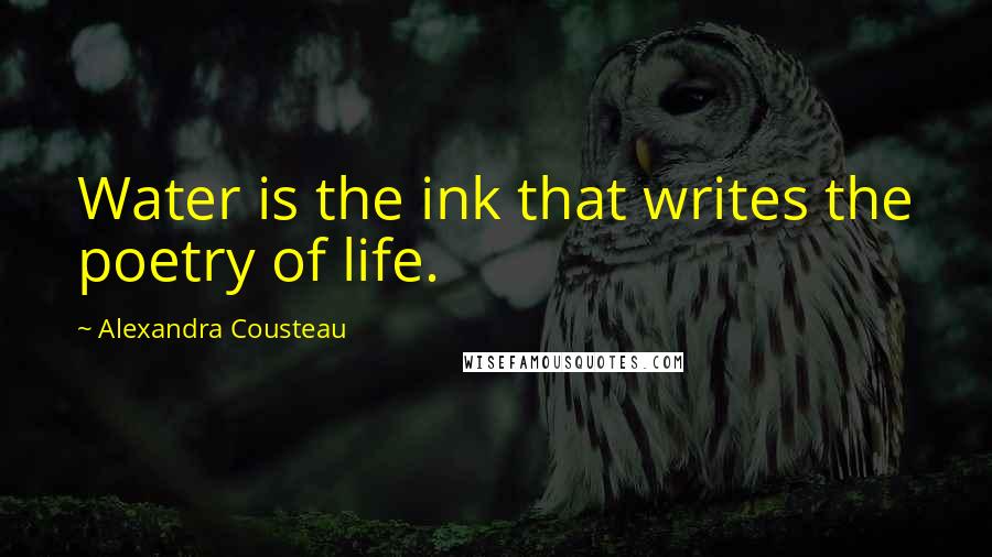 Alexandra Cousteau Quotes: Water is the ink that writes the poetry of life.