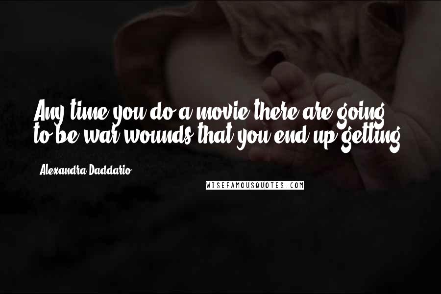 Alexandra Daddario Quotes: Any time you do a movie there are going to be war wounds that you end up getting.