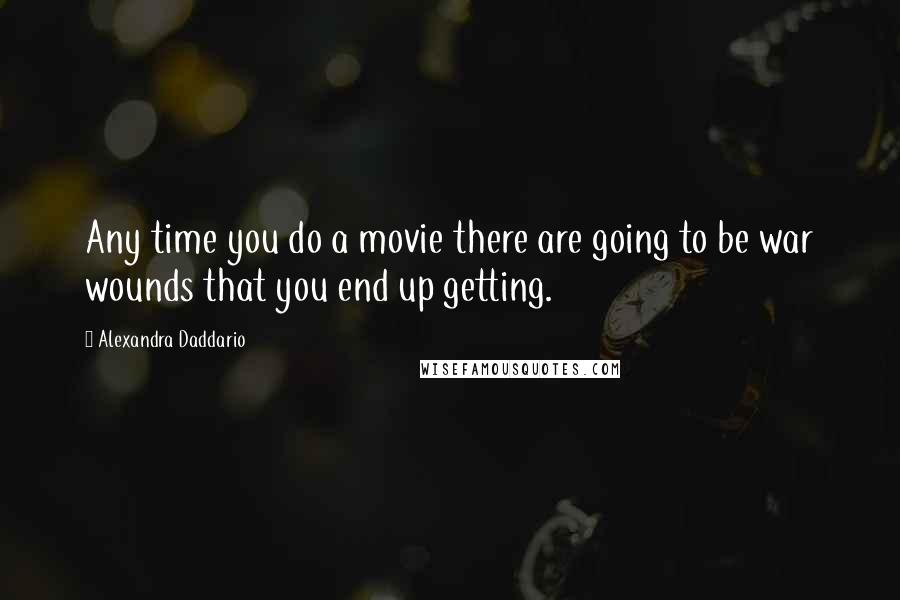 Alexandra Daddario Quotes: Any time you do a movie there are going to be war wounds that you end up getting.