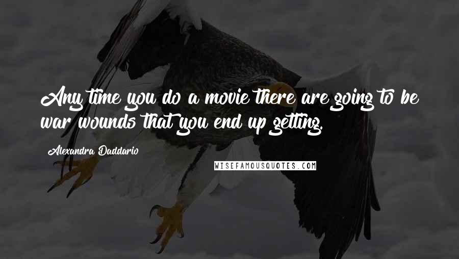 Alexandra Daddario Quotes: Any time you do a movie there are going to be war wounds that you end up getting.