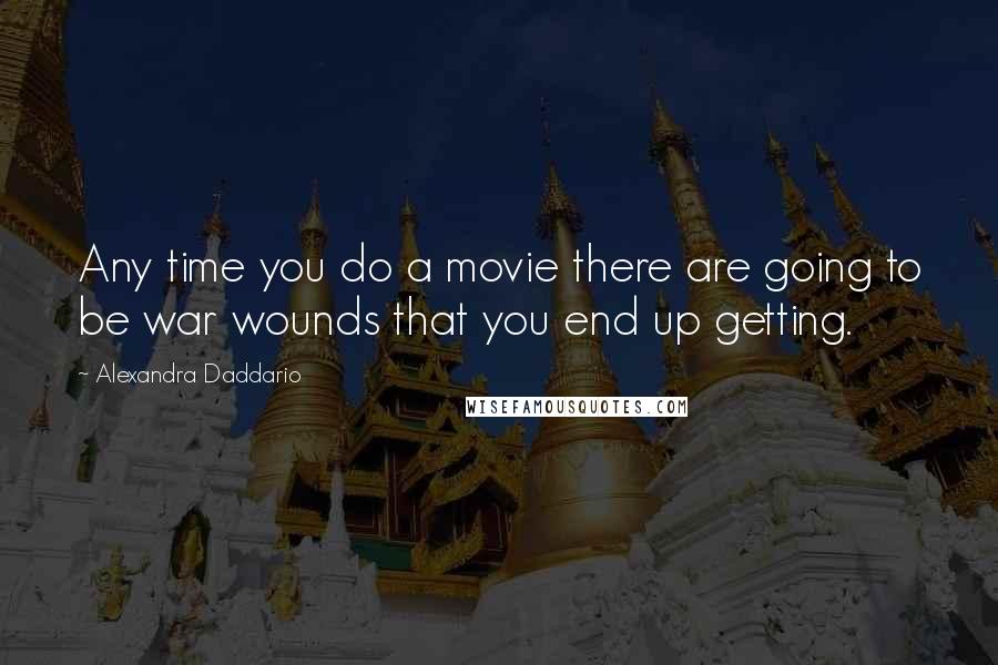 Alexandra Daddario Quotes: Any time you do a movie there are going to be war wounds that you end up getting.