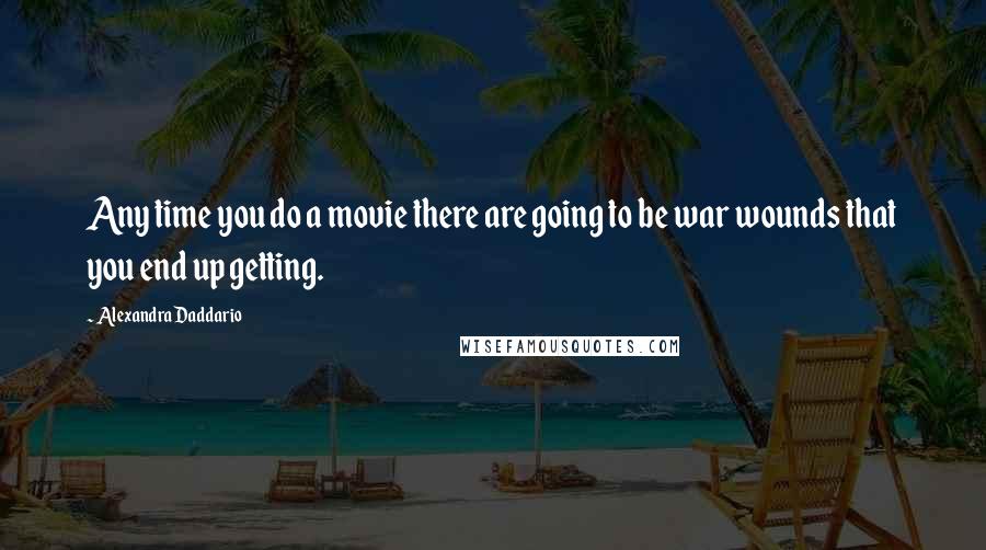 Alexandra Daddario Quotes: Any time you do a movie there are going to be war wounds that you end up getting.