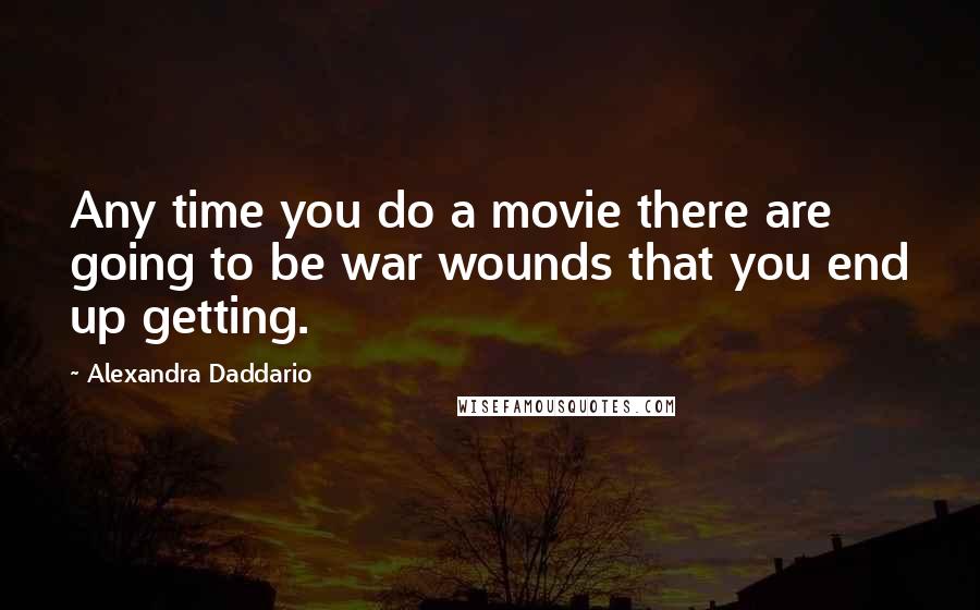 Alexandra Daddario Quotes: Any time you do a movie there are going to be war wounds that you end up getting.