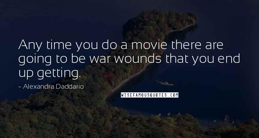 Alexandra Daddario Quotes: Any time you do a movie there are going to be war wounds that you end up getting.