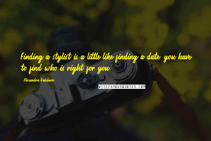 Alexandra Daddario Quotes: Finding a stylist is a little like finding a date; you have to find who is right for you.