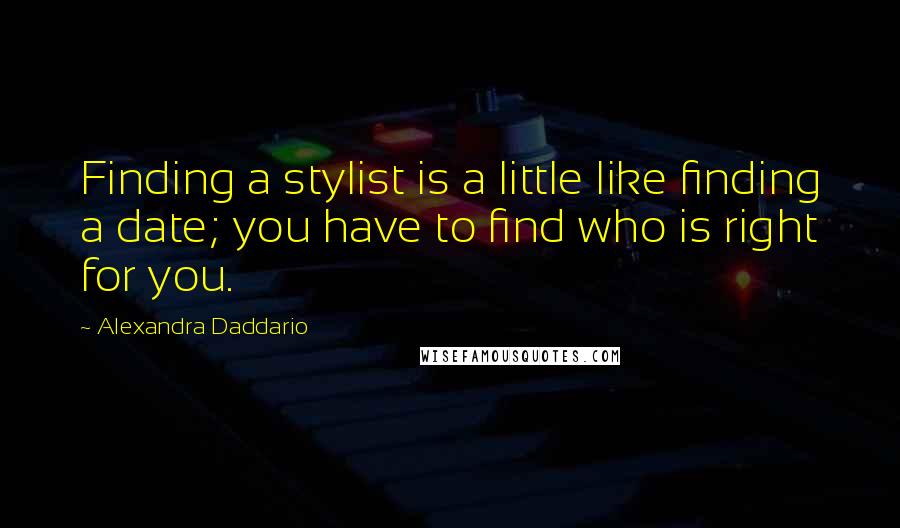 Alexandra Daddario Quotes: Finding a stylist is a little like finding a date; you have to find who is right for you.