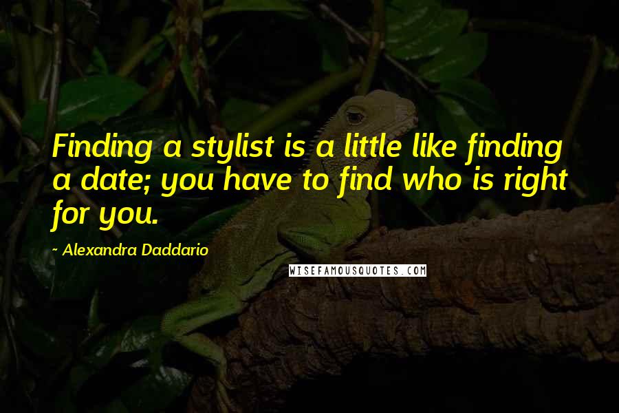 Alexandra Daddario Quotes: Finding a stylist is a little like finding a date; you have to find who is right for you.