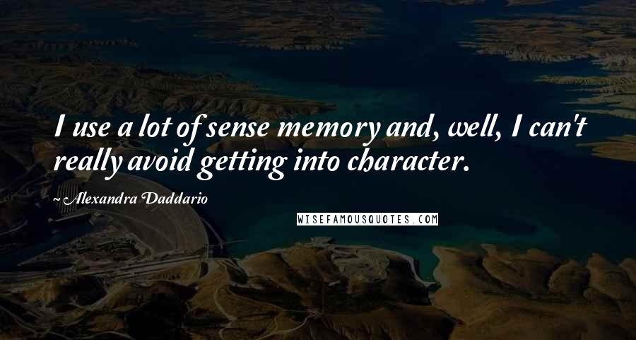 Alexandra Daddario Quotes: I use a lot of sense memory and, well, I can't really avoid getting into character.