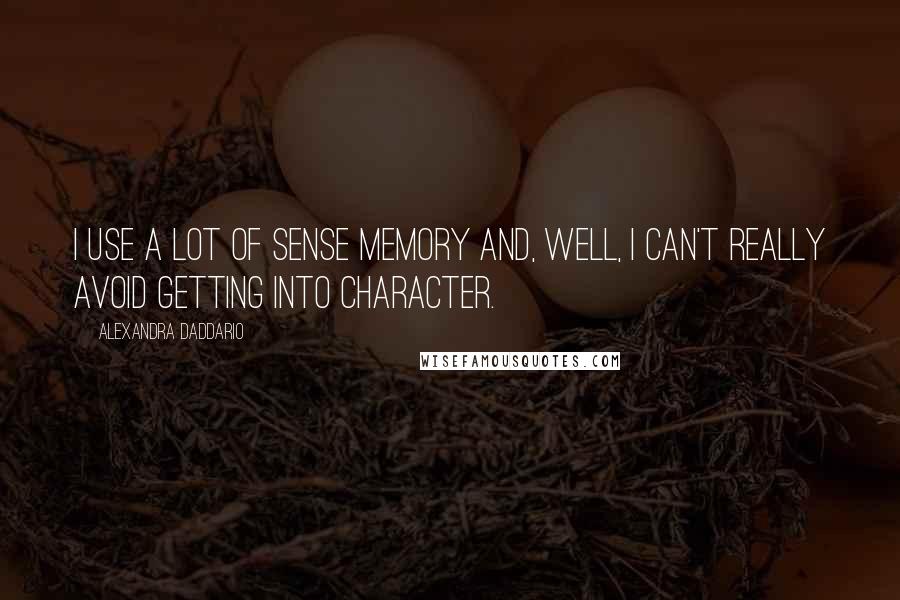 Alexandra Daddario Quotes: I use a lot of sense memory and, well, I can't really avoid getting into character.