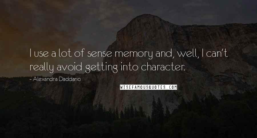 Alexandra Daddario Quotes: I use a lot of sense memory and, well, I can't really avoid getting into character.