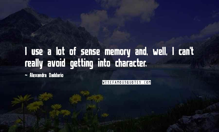 Alexandra Daddario Quotes: I use a lot of sense memory and, well, I can't really avoid getting into character.