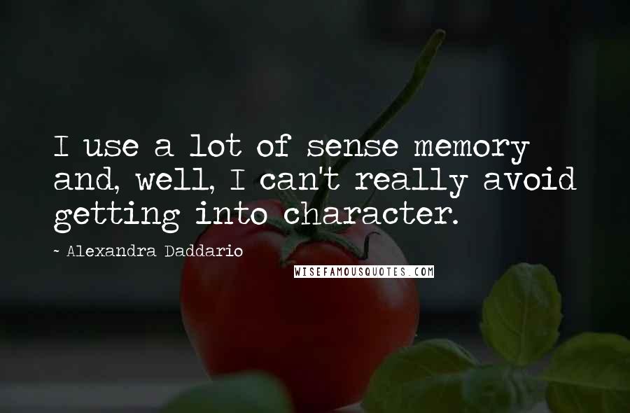 Alexandra Daddario Quotes: I use a lot of sense memory and, well, I can't really avoid getting into character.