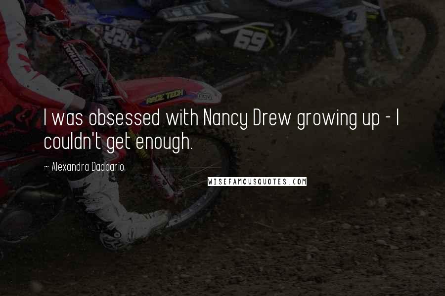 Alexandra Daddario Quotes: I was obsessed with Nancy Drew growing up - I couldn't get enough.