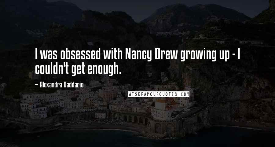 Alexandra Daddario Quotes: I was obsessed with Nancy Drew growing up - I couldn't get enough.